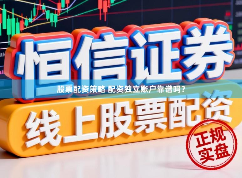 股票配资策略 配资独立账户靠谱吗？