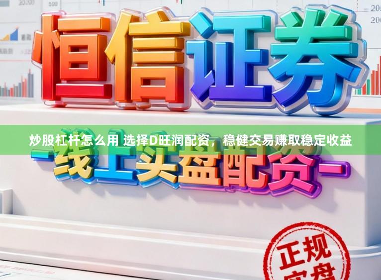 炒股杠杆怎么用 选择D旺润配资，稳健交易赚取稳定收益