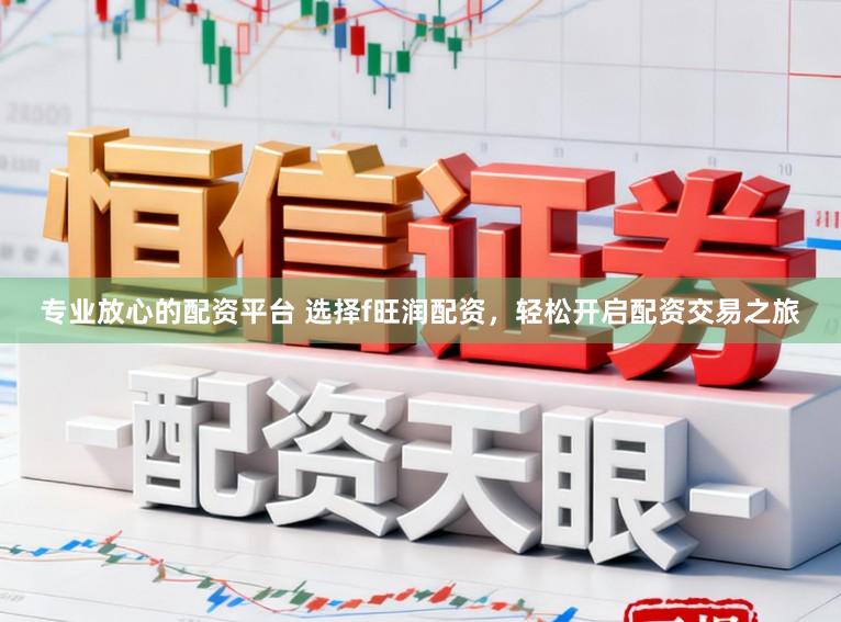 专业放心的配资平台 选择f旺润配资，轻松开启配资交易之旅