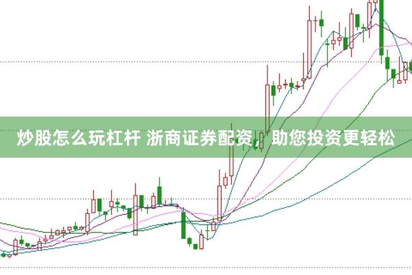炒股怎么玩杠杆 浙商证券配资，助您投资更轻松