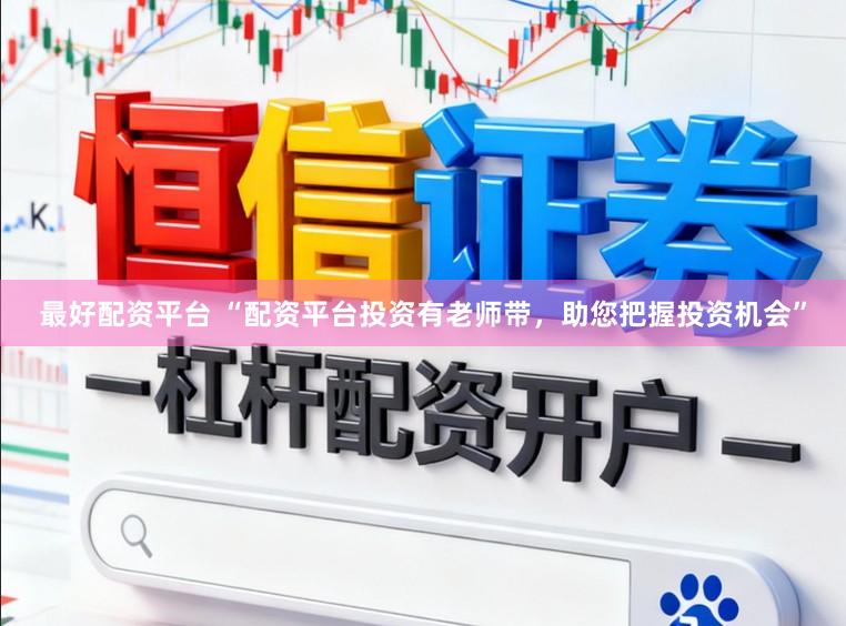 最好配资平台 “配资平台投资有老师带,助您把握投资机会”