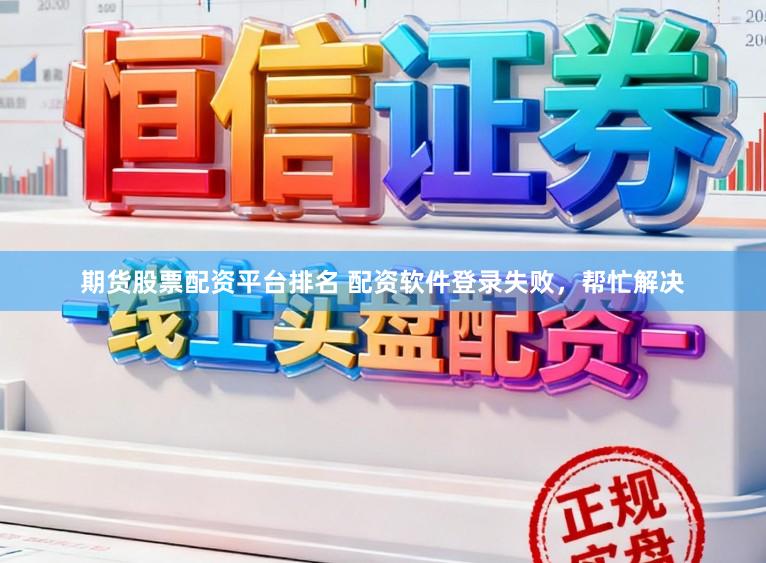 期货股票配资平台排名 配资软件登录失败，帮忙解决