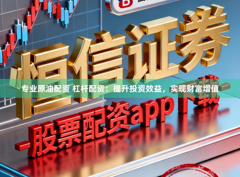 专业原油配资 杠杆配资：提升投资效益，实现财富增值