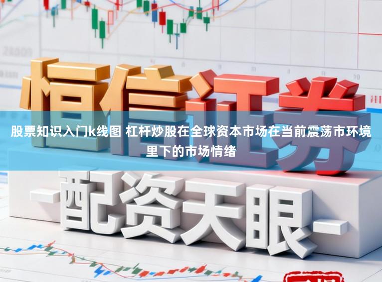 股票知识入门k线图 杠杆炒股在全球资本市场在当前震荡市环境里下的市场情绪