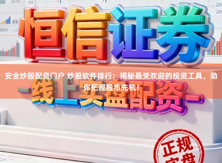 安全炒股配资门户 炒股软件排行:揭秘最受欢迎的投资工具,助你把握股市先机!