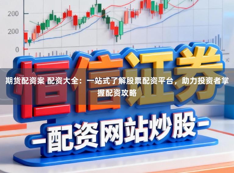 期货配资案 配资大全：一站式了解股票配资平台，助力投资者掌握配资攻略