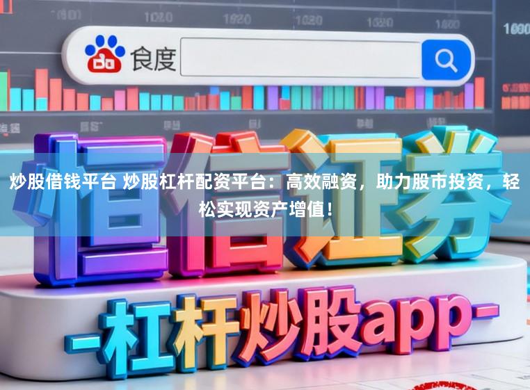 炒股借钱平台 炒股杠杆配资平台：高效融资，助力股市投资，轻松实现资产增值！