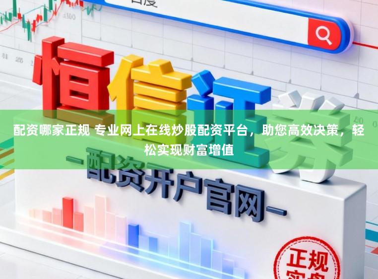 配资哪家正规 专业网上在线炒股配资平台,助您高效决策,轻松实现财富增值