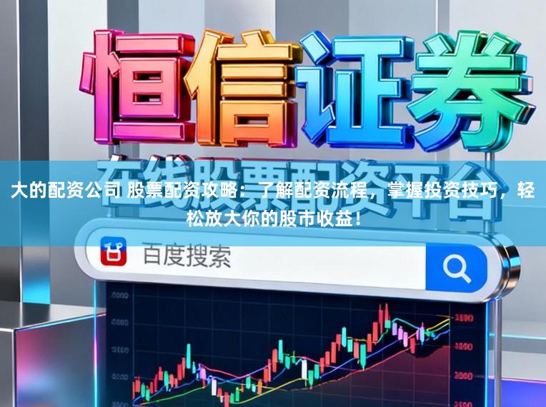 大的配资公司 股票配资攻略：了解配资流程，掌握投资技巧，轻松放大你的股市收益！
