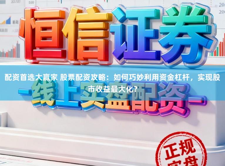 配资首选大赢家 股票配资攻略：如何巧妙利用资金杠杆，实现股市收益最大化？
