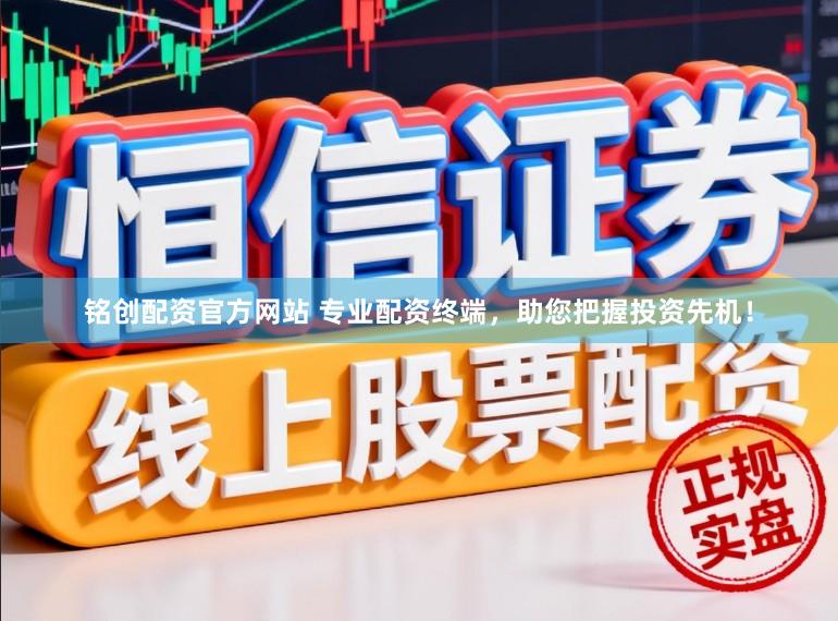 铭创配资官方网站 专业配资终端,助您把握投资先机!