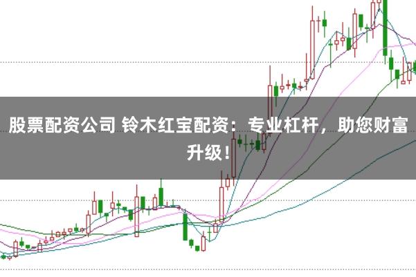 股票配资公司 铃木红宝配资：专业杠杆，助您财富升级！