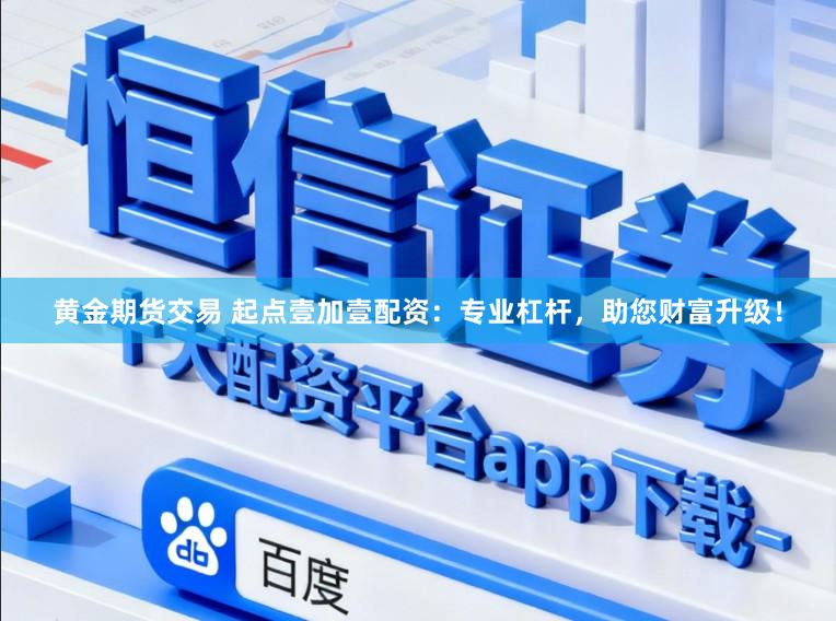 黄金期货交易 起点壹加壹配资：专业杠杆，助您财富升级！